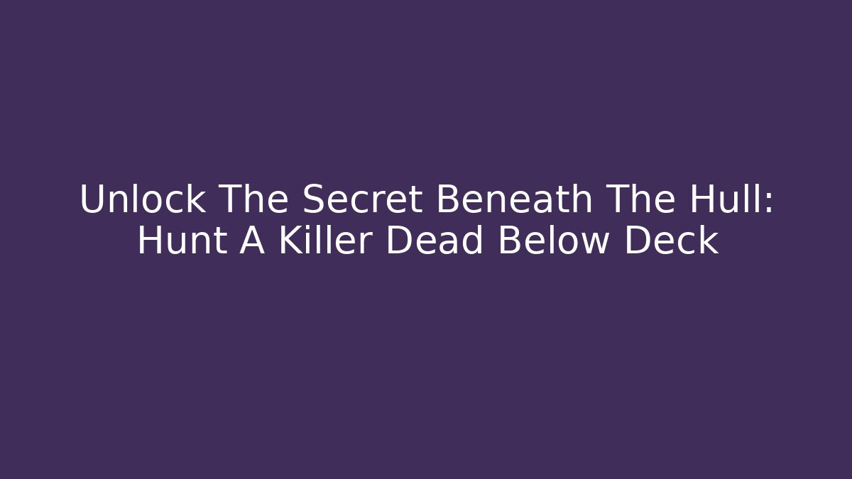 Unlock The Secret Beneath The Hull: Hunt A Killer Dead Below Deck