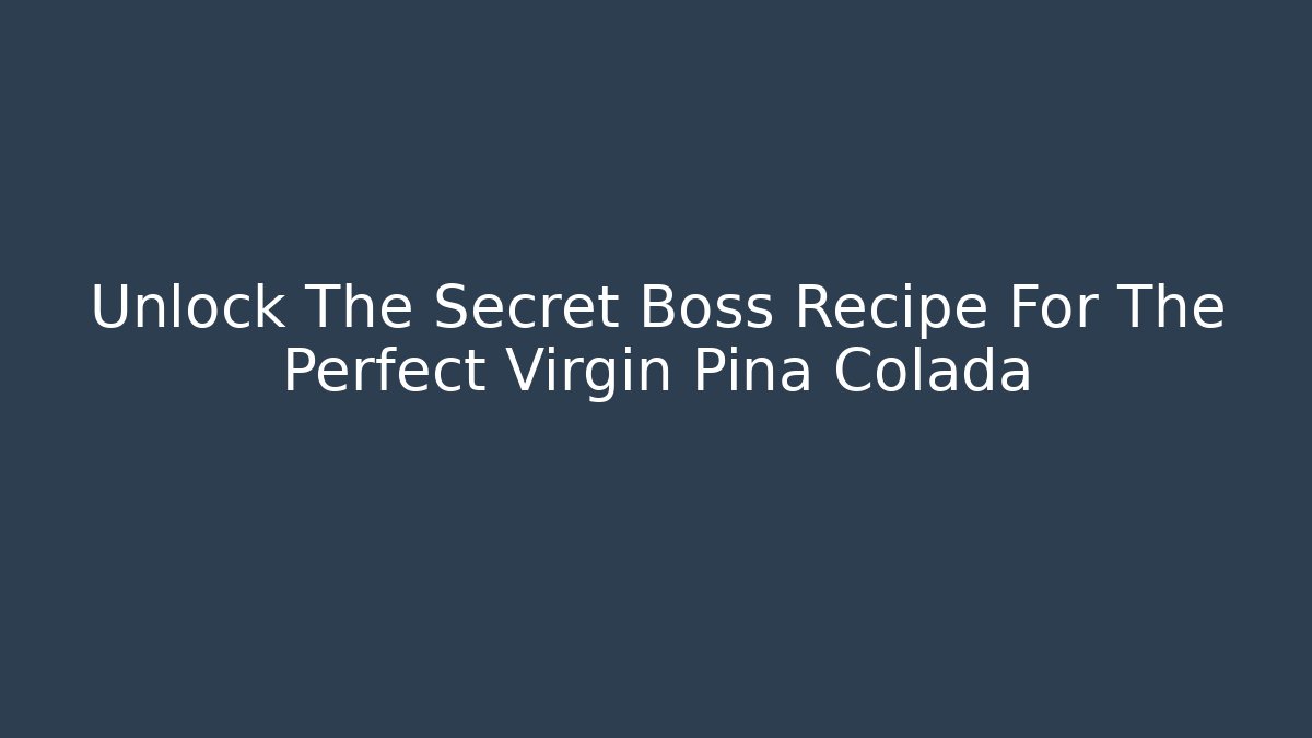 Unlock The Secret Boss Recipe For The Perfect Virgin Pina Colada
