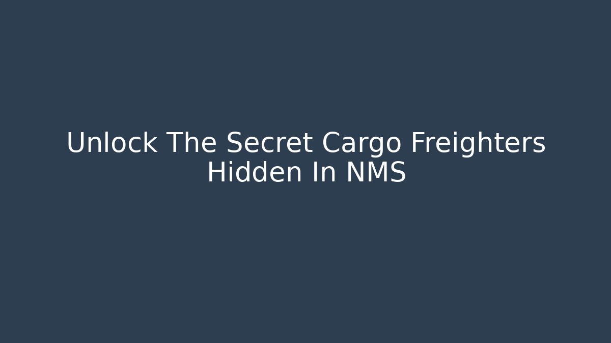 Unlock The Secret Cargo Freighters Hidden In NMS