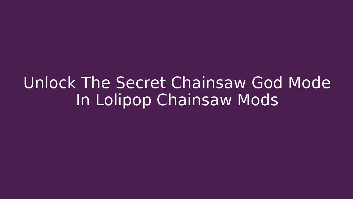 Unlock The Secret Chainsaw God Mode In Lolipop Chainsaw Mods