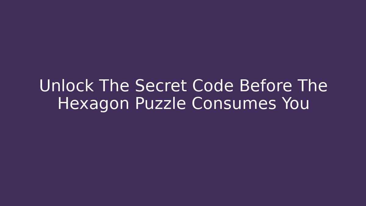 Unlock The Secret Code Before The Hexagon Puzzle Consumes You