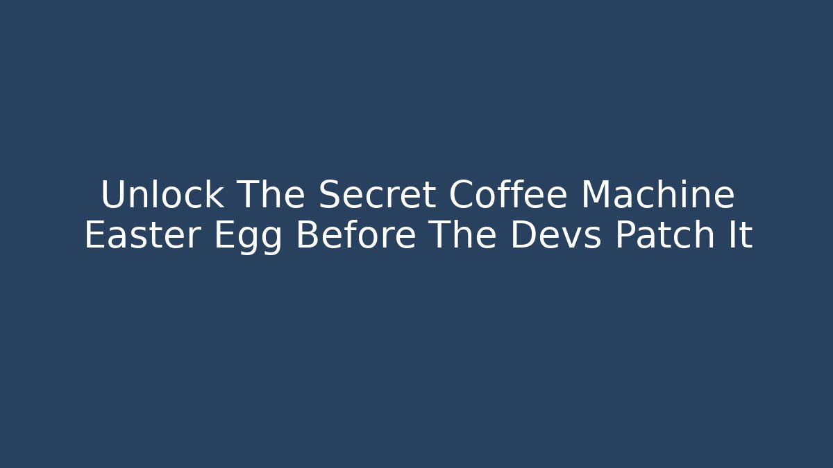 Unlock The Secret Coffee Machine Easter Egg Before The Devs Patch It