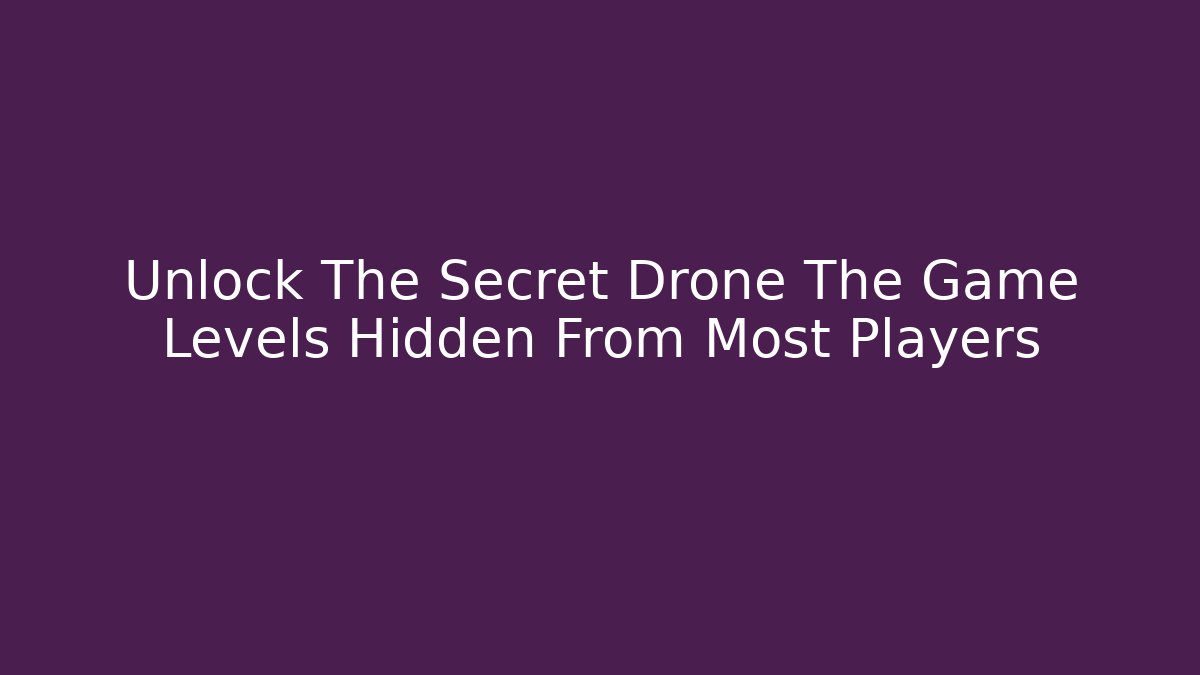 Unlock The Secret Drone The Game Levels Hidden From Most Players