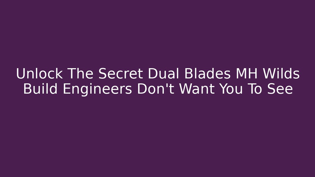 Unlock The Secret Dual Blades MH Wilds Build Engineers Don't Want You To See