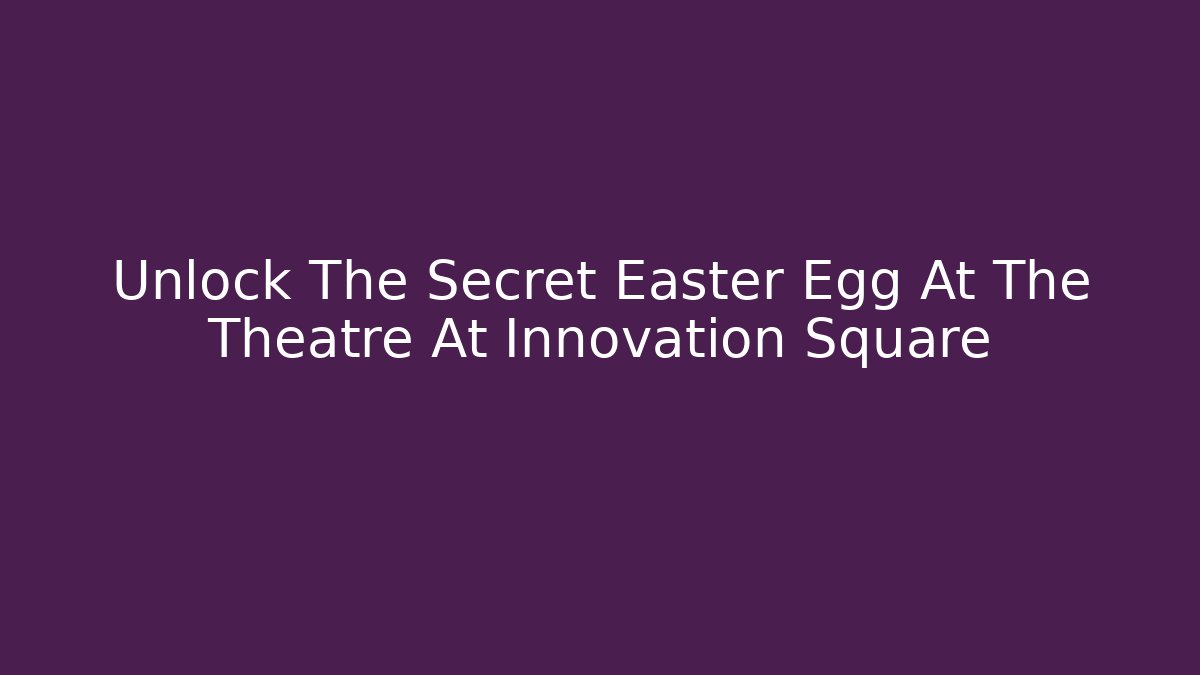 Unlock The Secret Easter Egg At The Theatre At Innovation Square