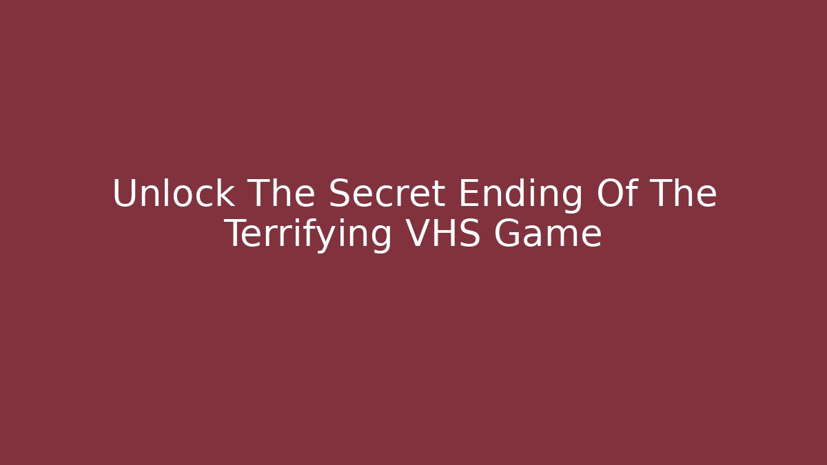Unlock The Secret Ending Of The Terrifying VHS Game