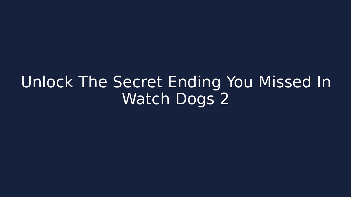 Unlock The Secret Ending You Missed In Watch Dogs 2