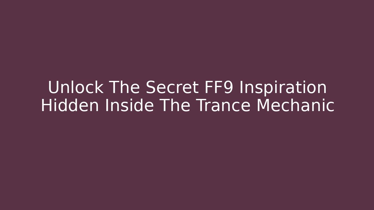 Unlock The Secret FF9 Inspiration Hidden Inside The Trance Mechanic