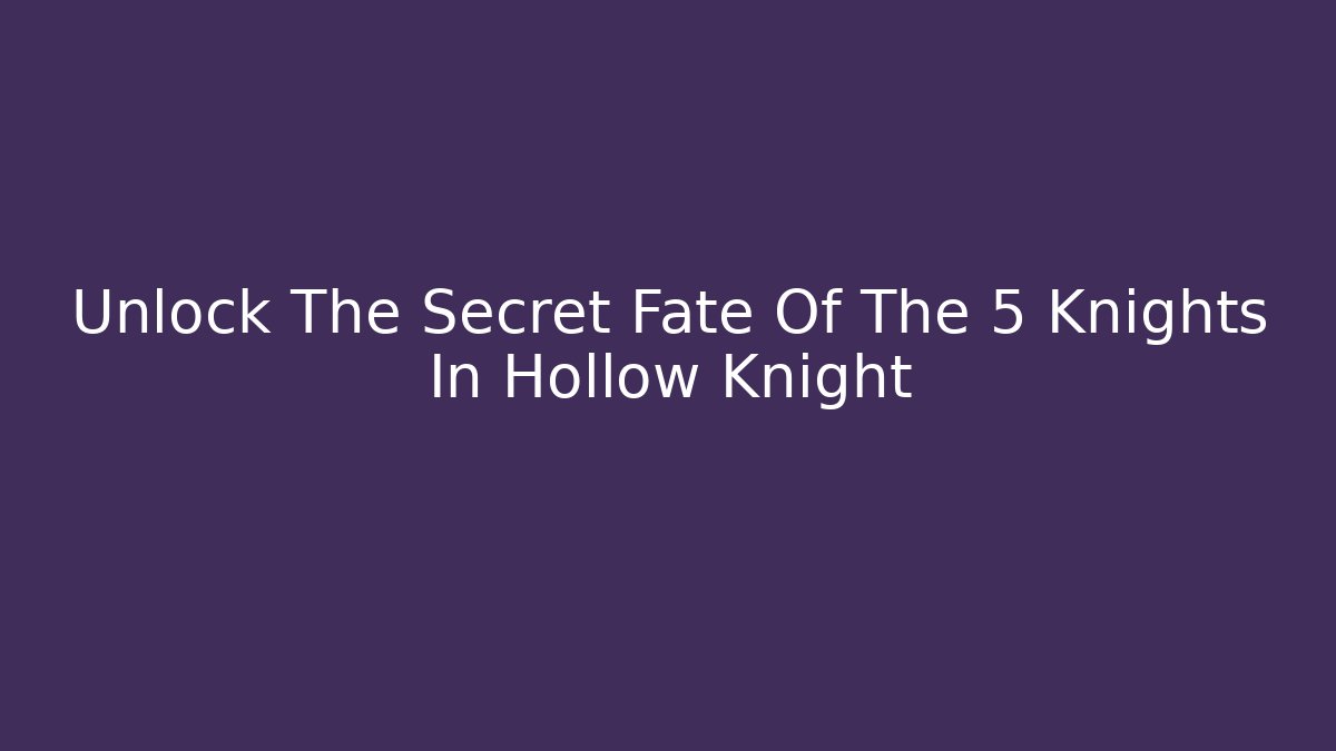 Unlock The Secret Fate Of The 5 Knights In Hollow Knight