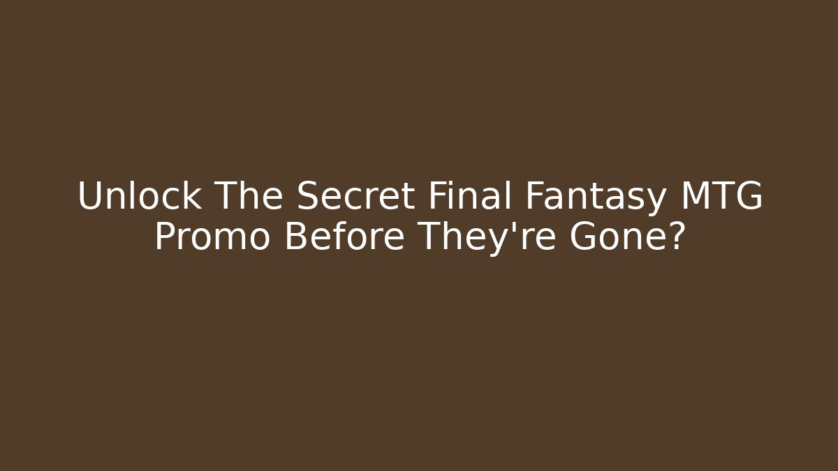 Unlock The Secret Final Fantasy MTG Promo Before They're Gone?