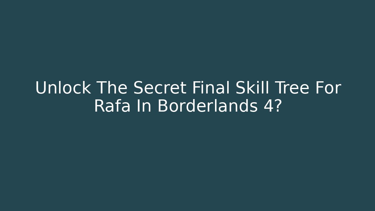 Unlock The Secret Final Skill Tree For Rafa In Borderlands 4?