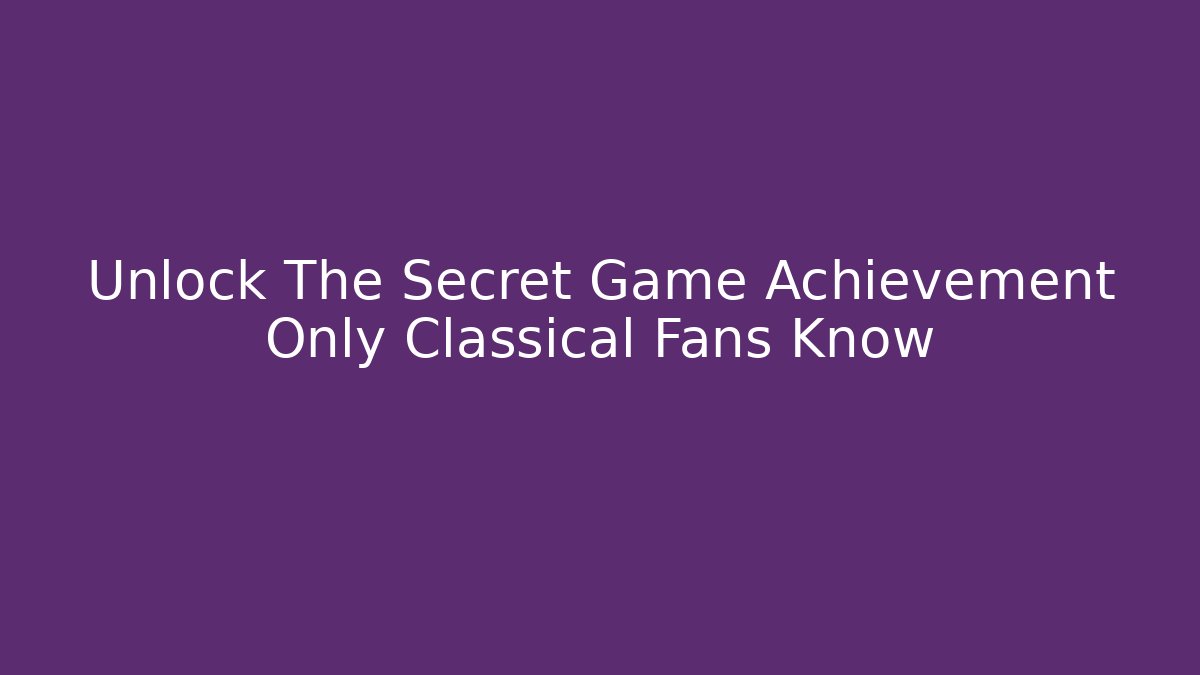 Unlock The Secret Game Achievement Only Classical Fans Know - Vintage E-Juice