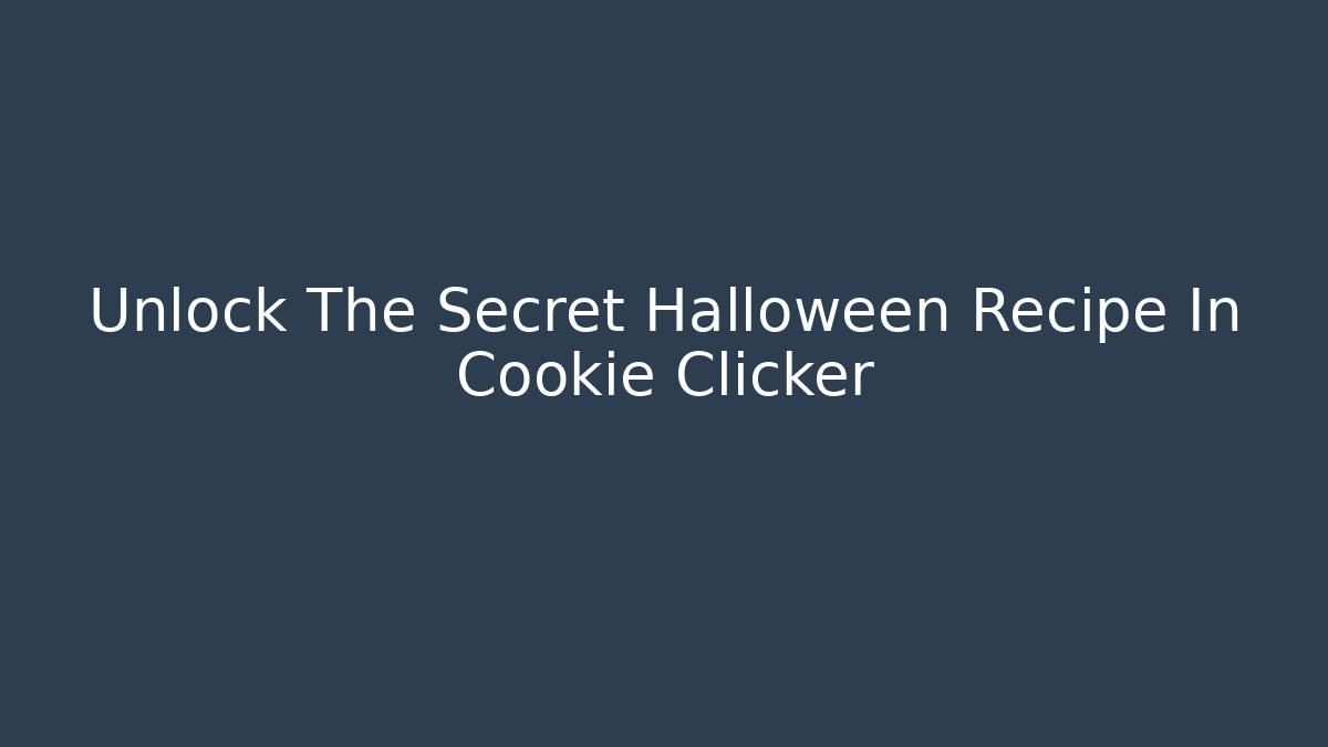 Unlock The Secret Halloween Recipe In Cookie Clicker