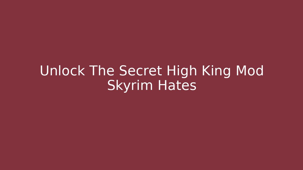 Unlock The Secret High King Mod Skyrim Hates