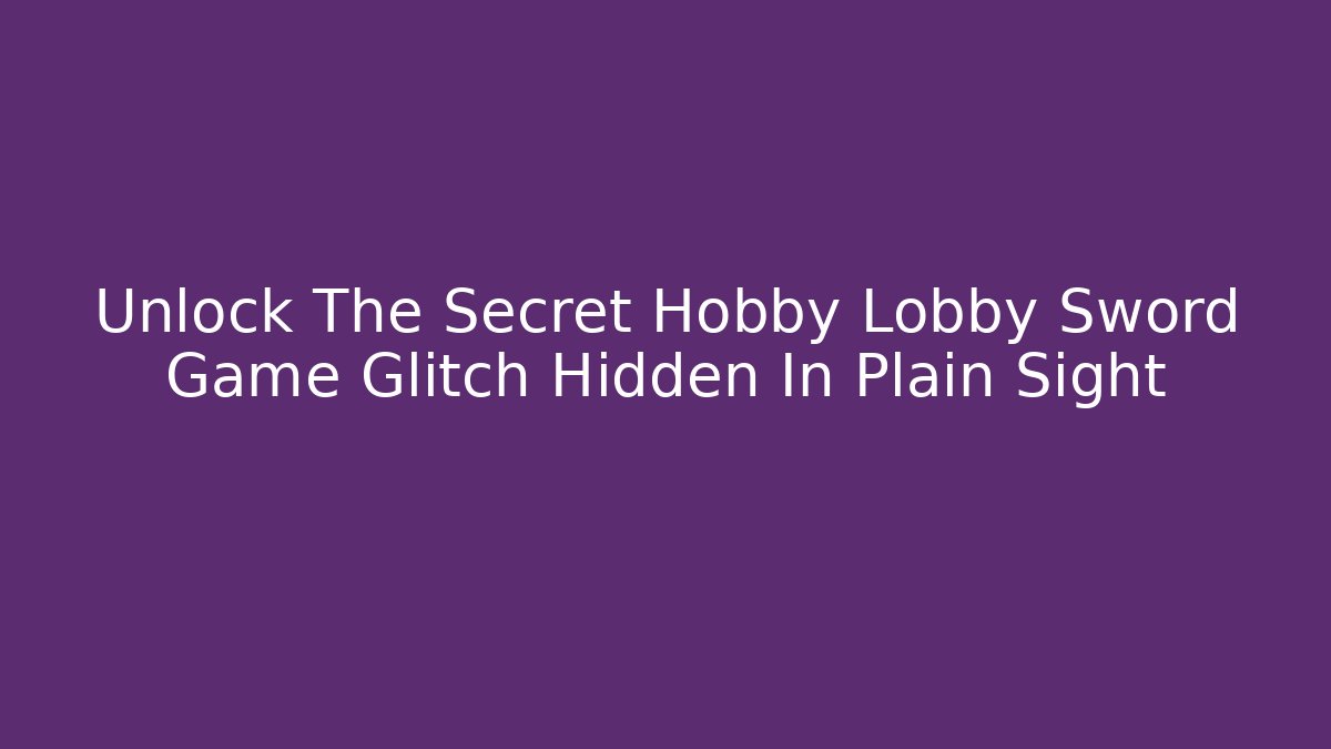 Unlock The Secret Hobby Lobby Sword Game Glitch Hidden In Plain Sight
