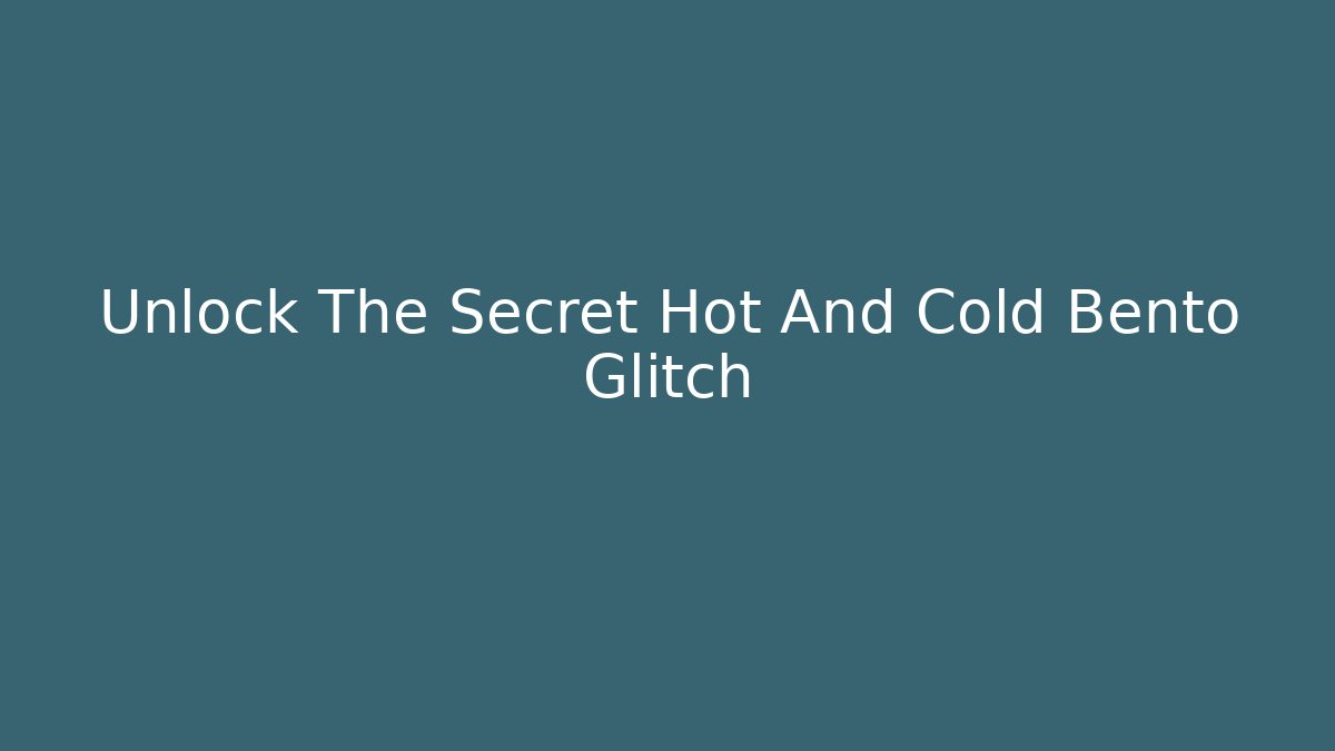 Unlock The Secret Hot And Cold Bento Glitch
