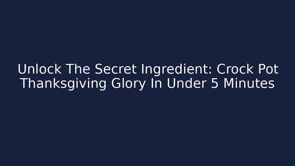 Unlock The Secret Ingredient: Crock Pot Thanksgiving Glory In Under 5 Minutes