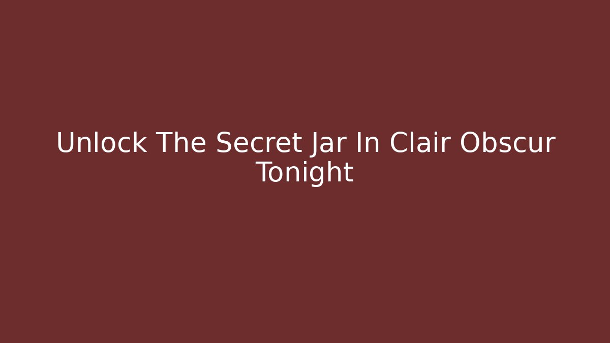 Unlock The Secret Jar In Clair Obscur Tonight