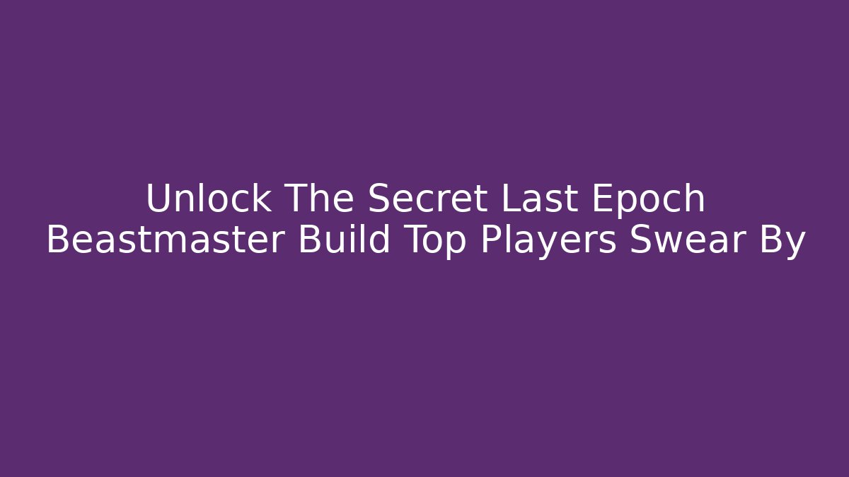 Unlock The Secret Last Epoch Beastmaster Build Top Players Swear By