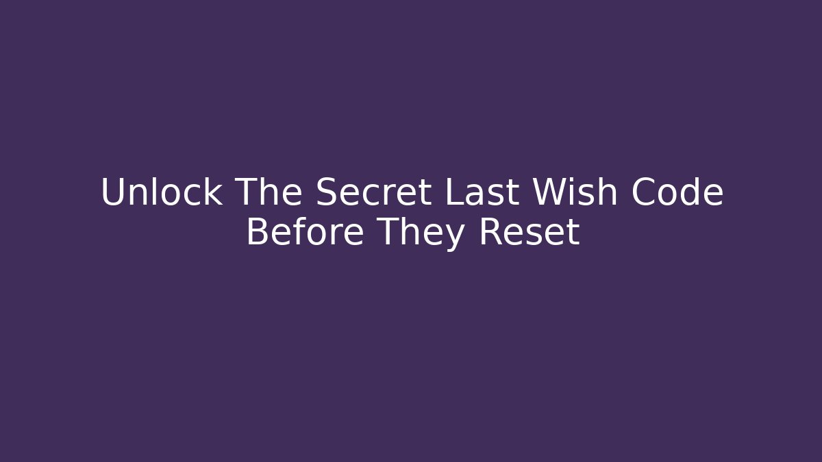 Unlock The Secret Last Wish Code Before They Reset