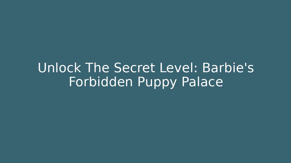 Unlock The Secret Level: Barbie's Forbidden Puppy Palace