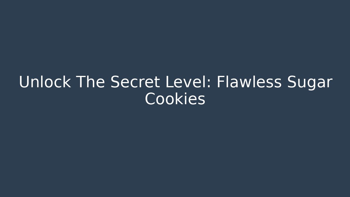 Unlock The Secret Level: Flawless Sugar Cookies