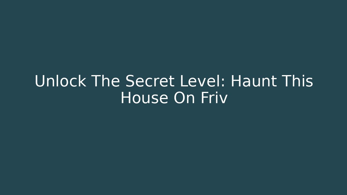 Unlock The Secret Level: Haunt This House On Friv