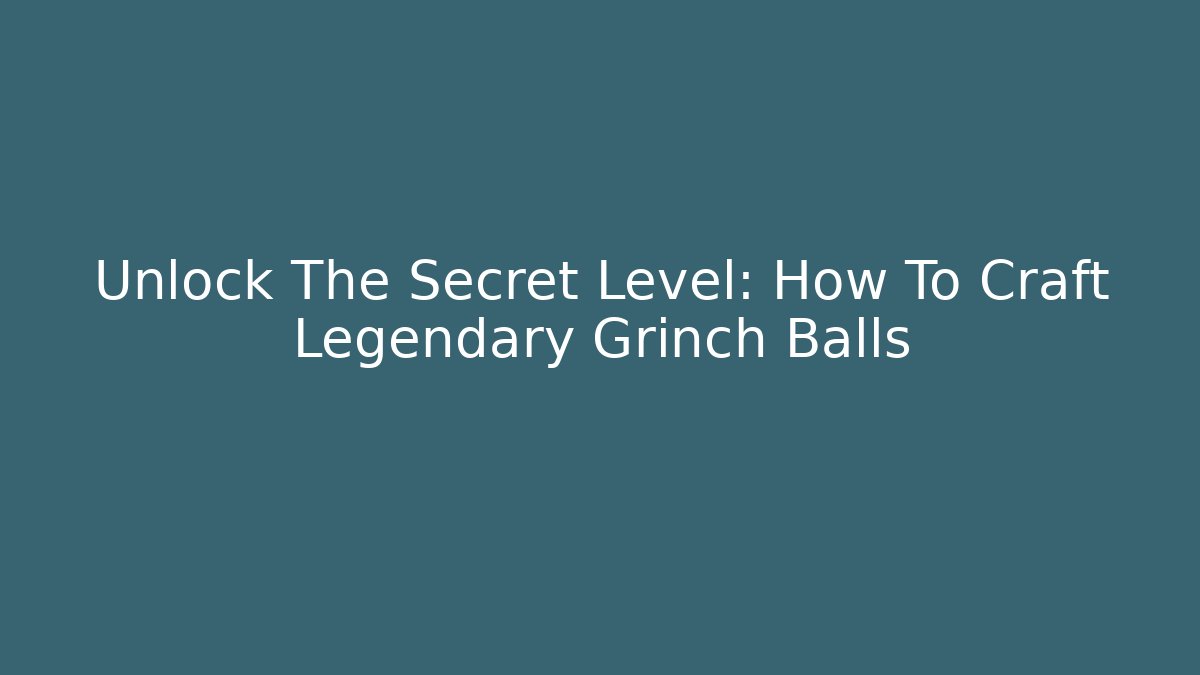 Unlock The Secret Level: How To Craft Legendary Grinch Balls