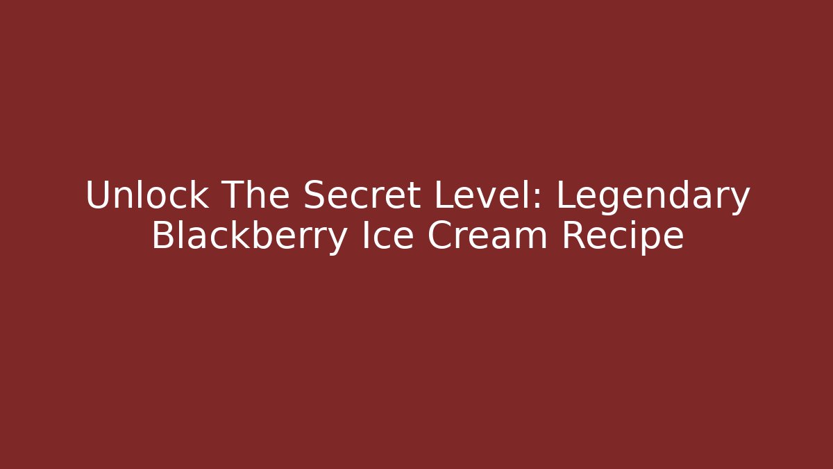 Unlock The Secret Level: Legendary Blackberry Ice Cream Recipe
