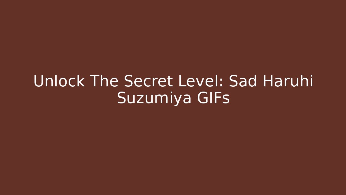 Unlock The Secret Level: Sad Haruhi Suzumiya GIFs