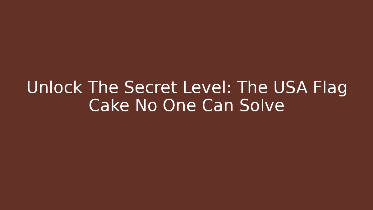Unlock The Secret Level: The USA Flag Cake No One Can Solve