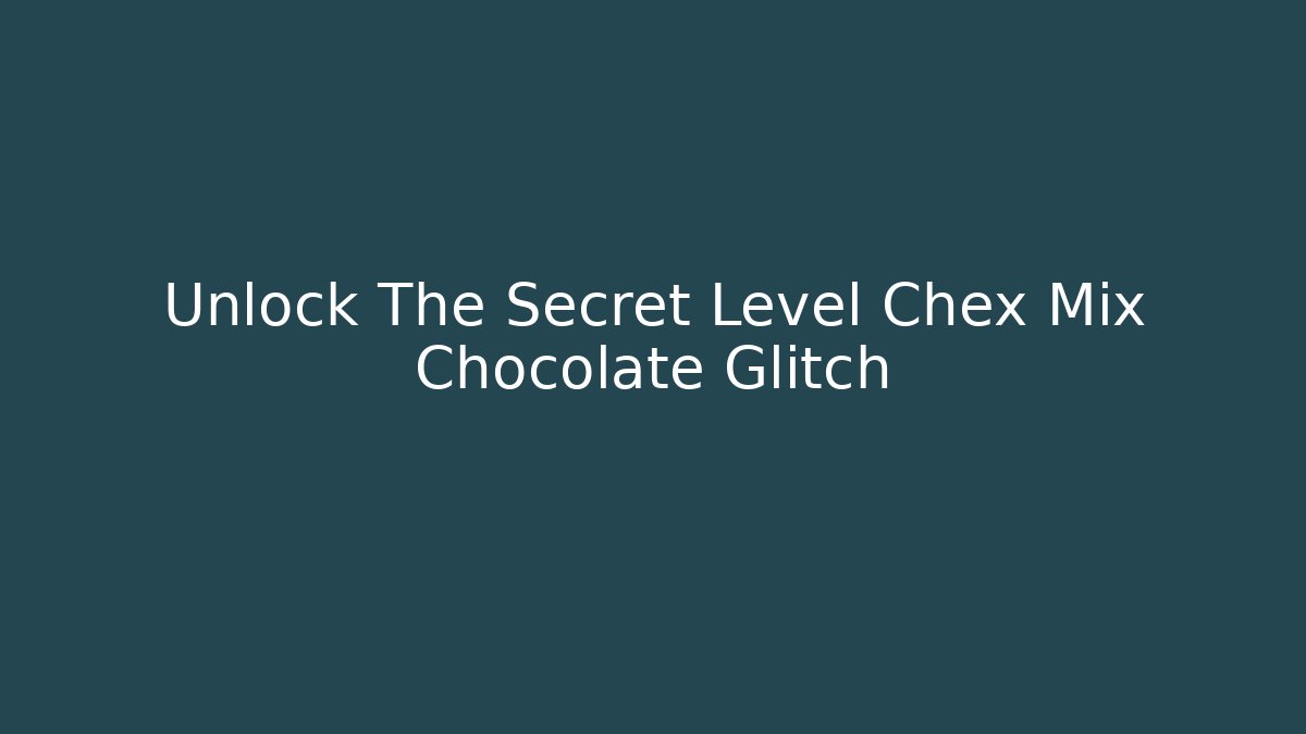 Unlock The Secret Level Chex Mix Chocolate Glitch