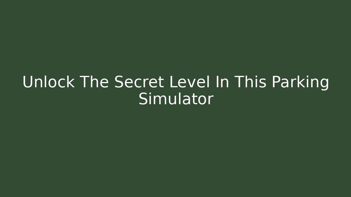 Unlock The Secret Level In This Parking Simulator