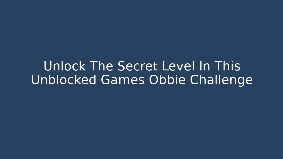 Unlock The Secret Level In This Unblocked Games Obbie Challenge