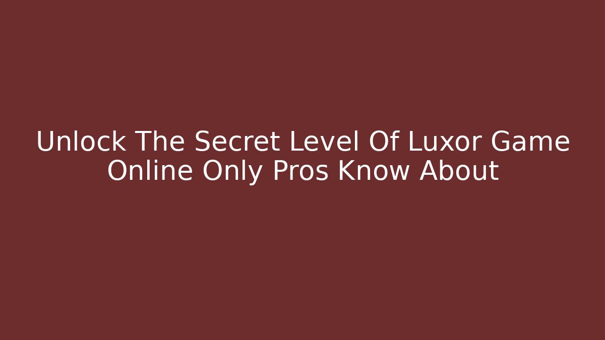 Unlock The Secret Level Of Luxor Game Online Only Pros Know About