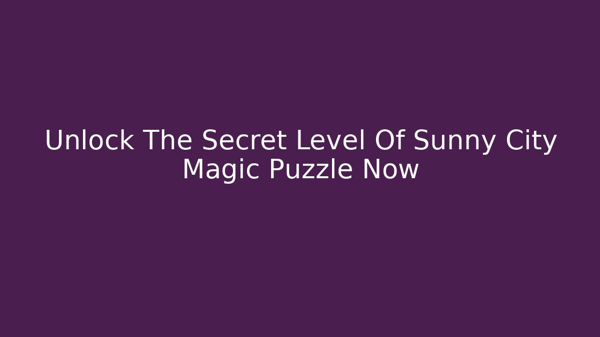Unlock The Secret Level Of Sunny City Magic Puzzle Now