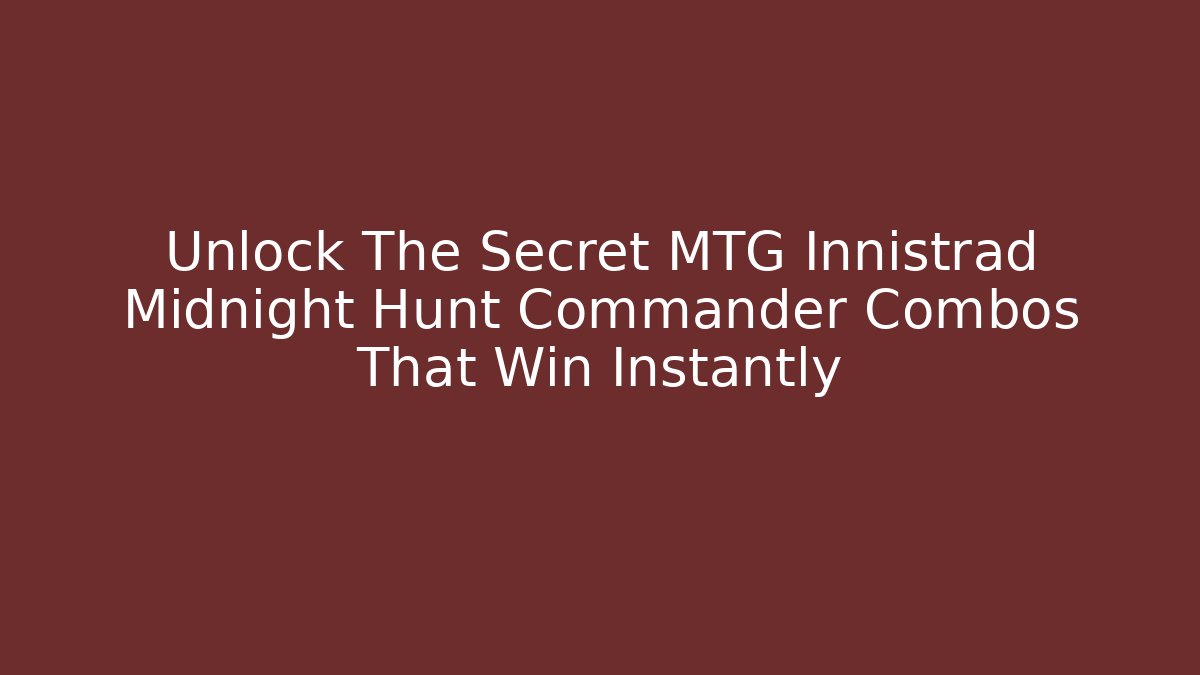 Unlock The Secret MTG Innistrad Midnight Hunt Commander Combos That Win Instantly