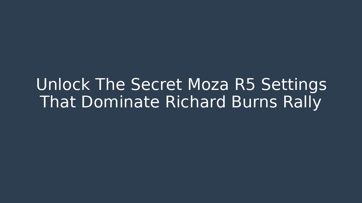 Unlock The Secret Moza R5 Settings That Dominate Richard Burns Rally