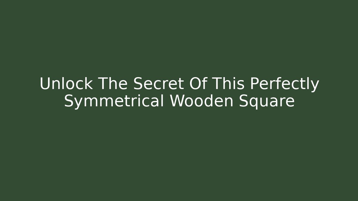 Unlock The Secret Of This Perfectly Symmetrical Wooden Square
