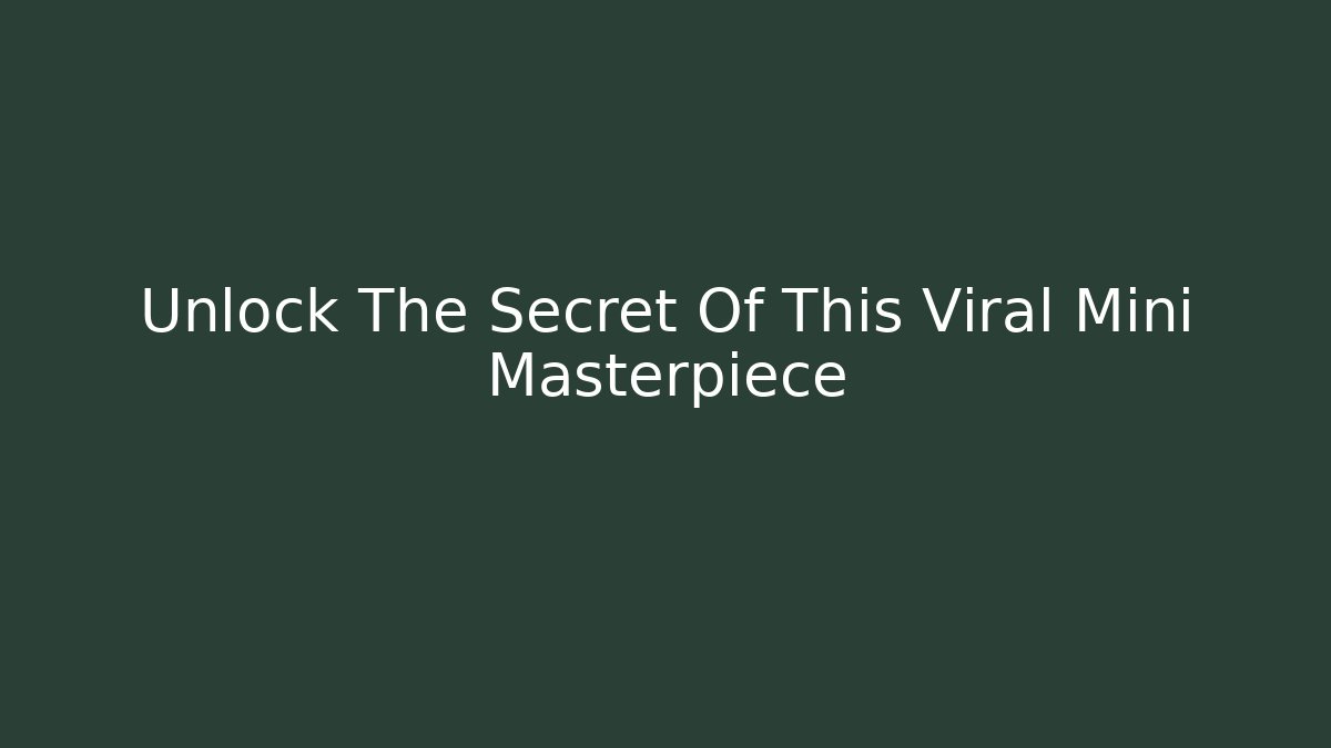 Unlock The Secret Of This Viral Mini Masterpiece