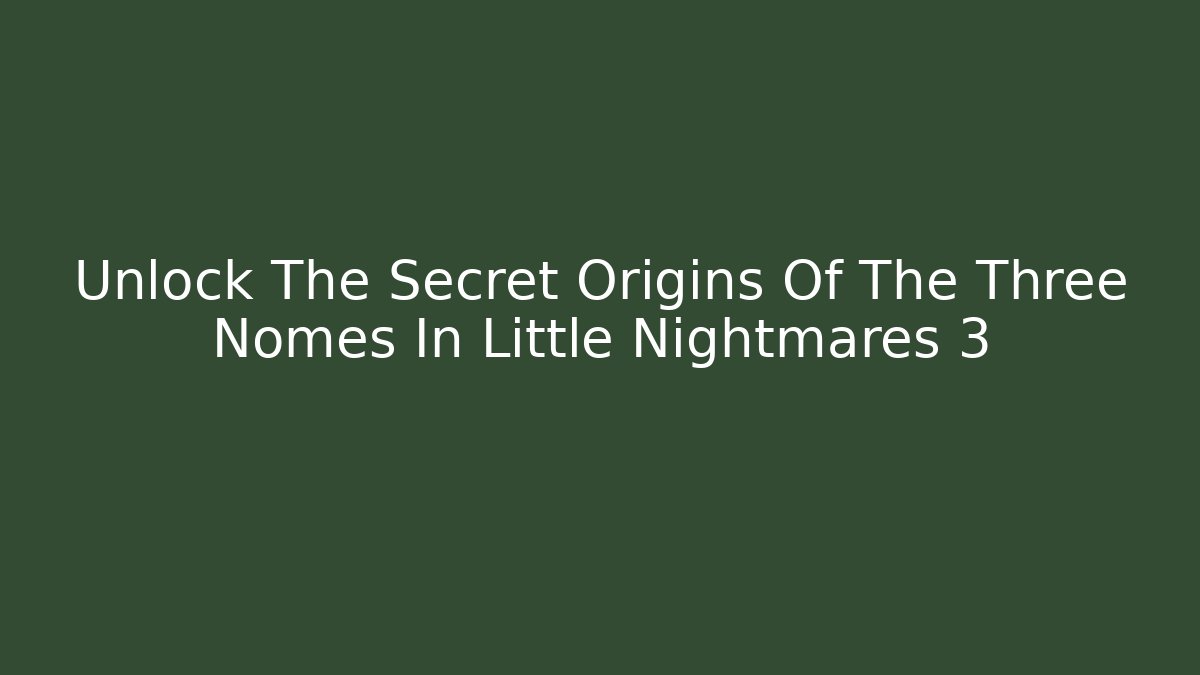 Unlock The Secret Origins Of The Three Nomes In Little Nightmares 3