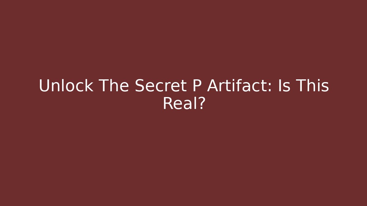 Unlock The Secret P Artifact: Is This Real?