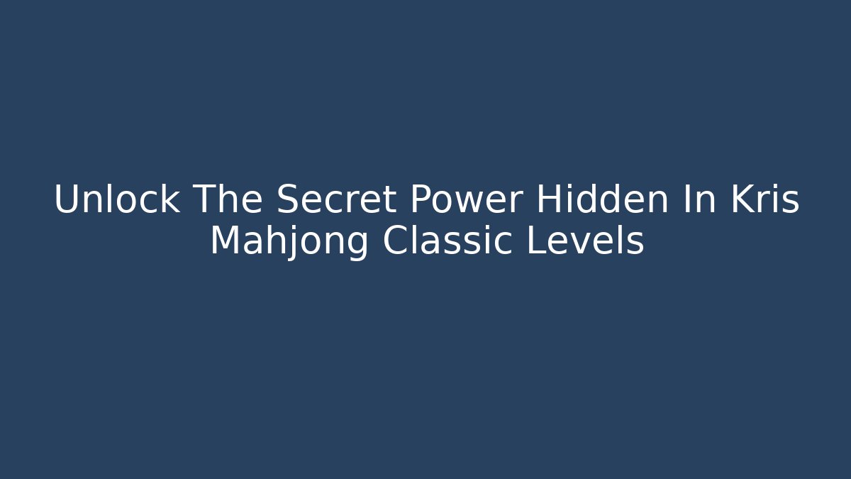 Unlock The Secret Power Hidden In Kris Mahjong Classic Levels