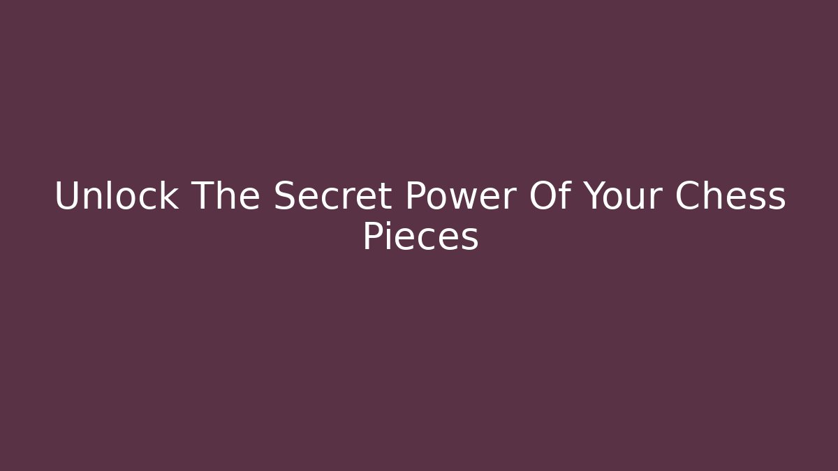 Unlock The Secret Power Of Your Chess Pieces