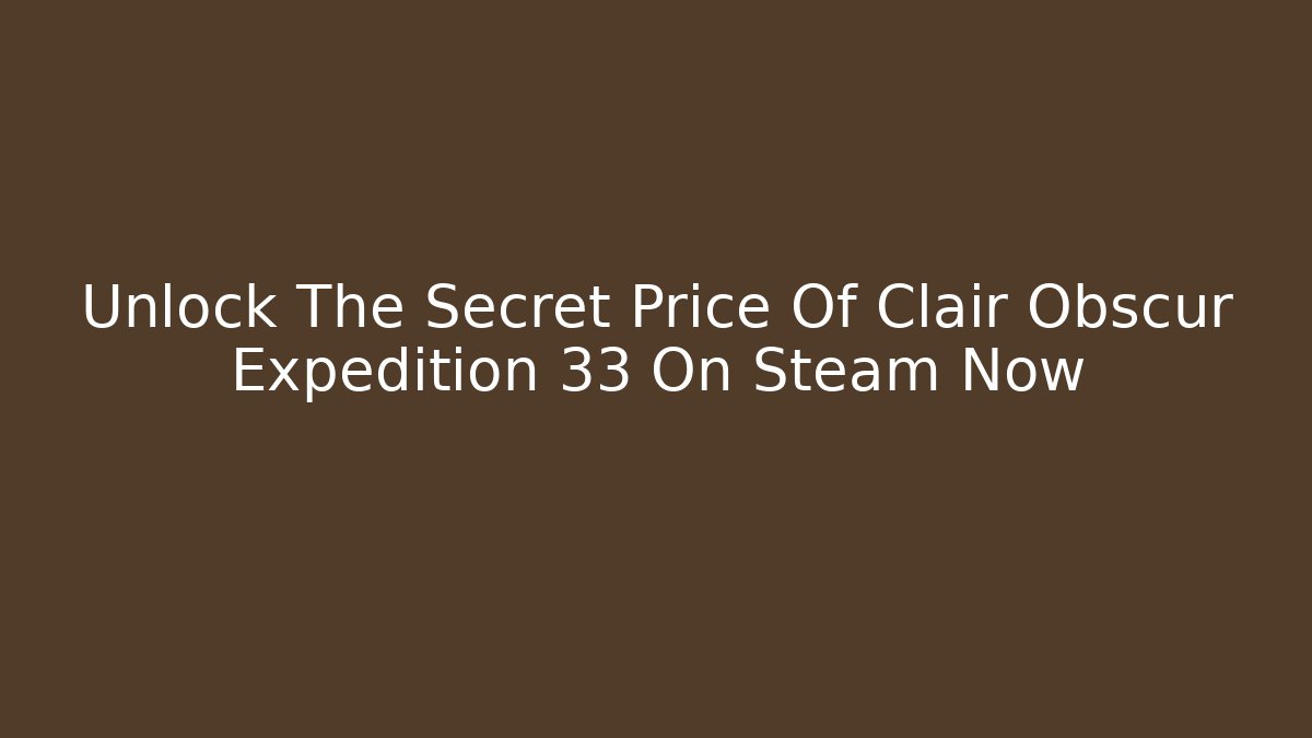 Unlock The Secret Price Of Clair Obscur Expedition 33 On Steam Now