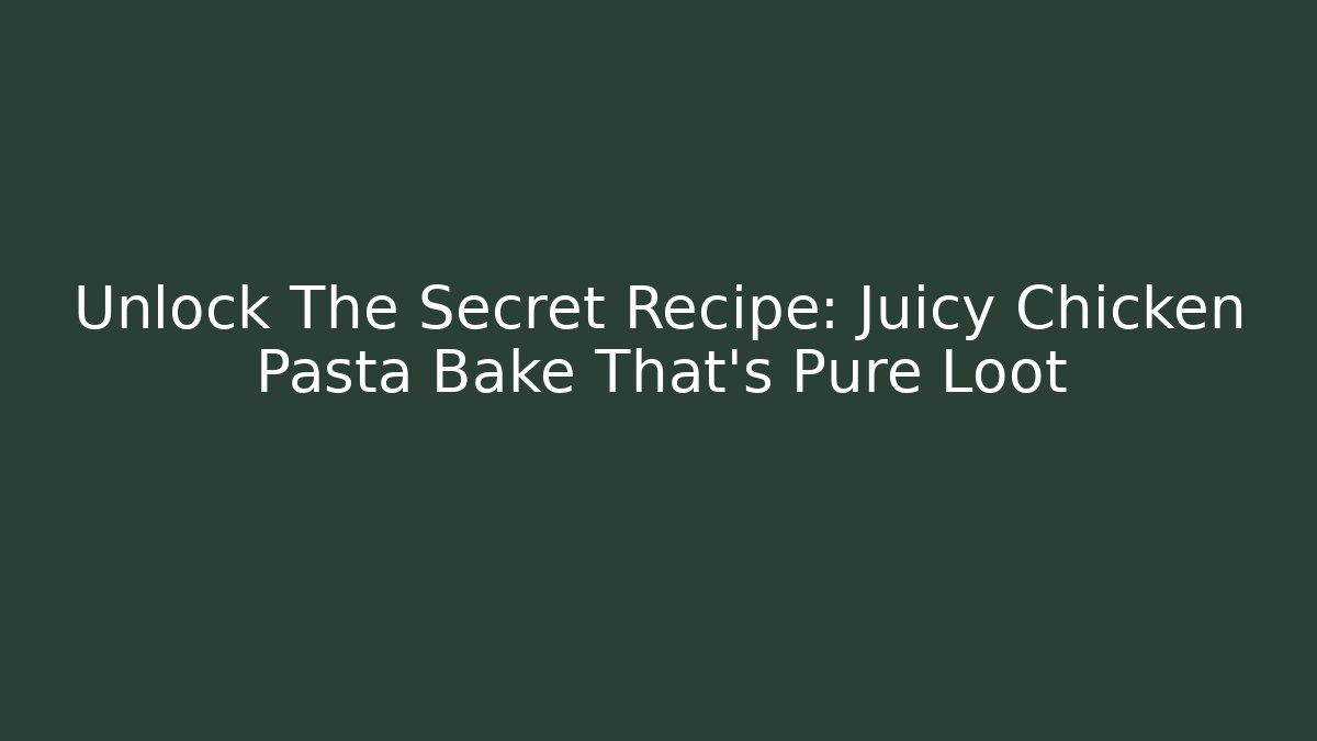 Unlock The Secret Recipe: Juicy Chicken Pasta Bake That's Pure Loot