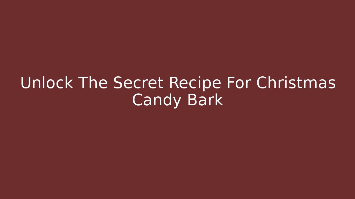 Unlock The Secret Recipe For Christmas Candy Bark