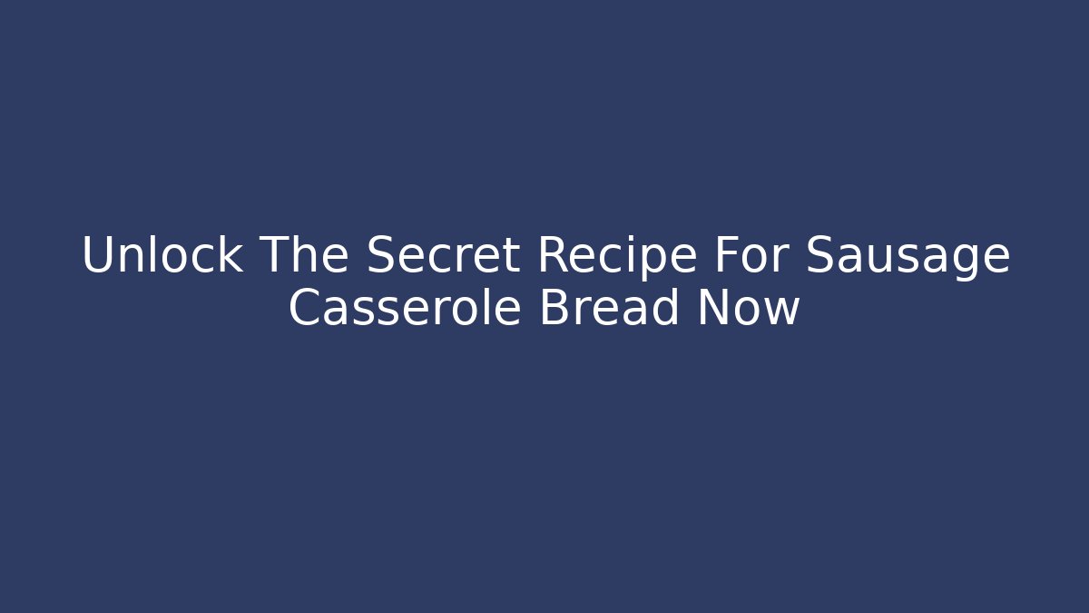 Unlock The Secret Recipe For Sausage Casserole Bread Now