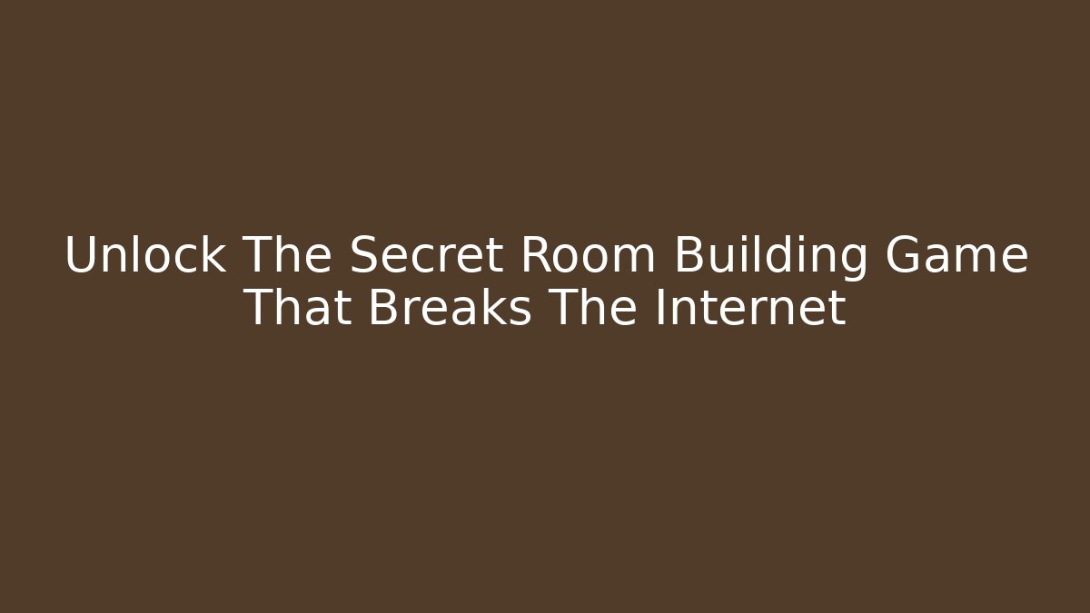 Unlock The Secret Room Building Game That Breaks The Internet
