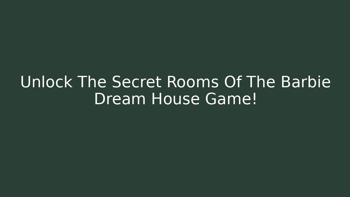 Unlock The Secret Rooms Of The Barbie Dream House Game!